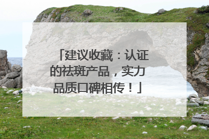 建议收藏：认证的祛斑产品，实力品质口碑相传！