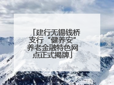 建行无锡钱桥支行“健养安”养老金融特色网点正式揭牌
