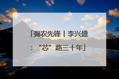 强农先锋丨李兴盛：“芯”路三十年
