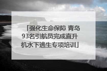 强化生命保障 青岛93名引航员完成直升机水下逃生专项培训