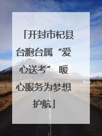 开封市杞县台胞台属“爱心送考” 暖心服务为梦想护航