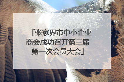 张家界市中小企业商会成功召开第三届第一次会员大会