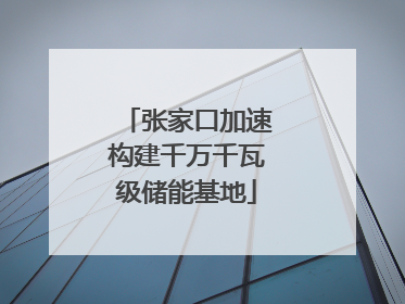 张家口加速构建千万千瓦级储能基地