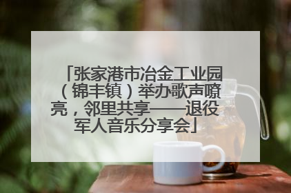 张家港市冶金工业园（锦丰镇）举办歌声嘹亮，邻里共享——退役军人音乐分享会