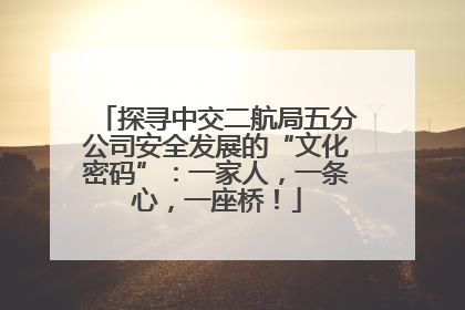 探寻中交二航局五分公司安全发展的“文化密码”：一家人，一条心，一座桥！