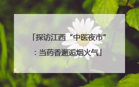 探访江西“中医夜市”：当药香邂逅烟火气