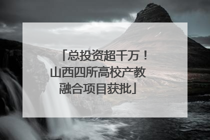 总投资超千万！山西四所高校产教融合项目获批