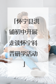 怀宁县洪铺初中开展走读怀宁科普研学活动