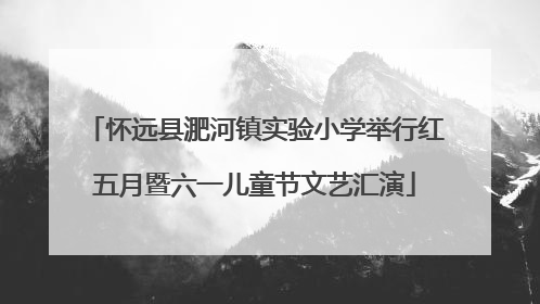怀远县淝河镇实验小学举行红五月暨六一儿童节文艺汇演