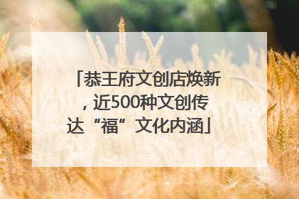 恭王府文创店焕新，近500种文创传达“福”文化内涵