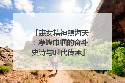 惠女精神照海天：净峰巾帼的奋斗史诗与时代传承