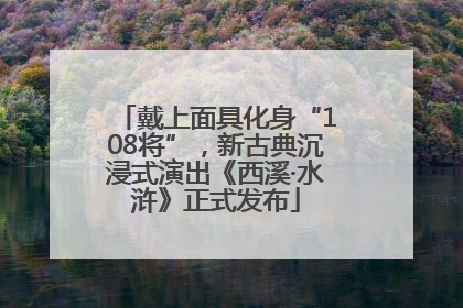 戴上面具化身“108将”，新古典沉浸式演出《西溪·水浒》正式发布