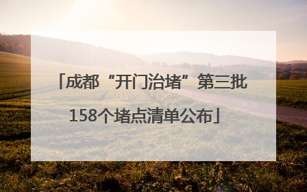 成都“开门治堵”第三批158个堵点清单公布
