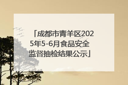 成都市青羊区2025年5-6月食品安全监督抽检结果公示
