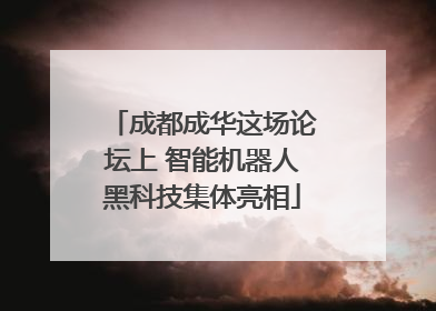 成都成华这场论坛上 智能机器人黑科技集体亮相