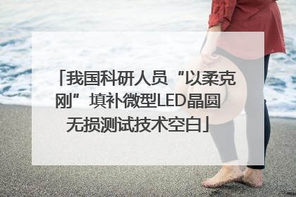 我国科研人员“以柔克刚”填补微型LED晶圆无损测试技术空白