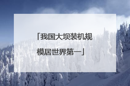 我国大坝装机规模居世界第一