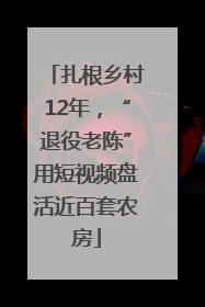扎根乡村12年，“退役老陈”用短视频盘活近百套农房