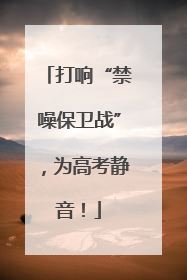 打响“禁噪保卫战”，为高考静音！