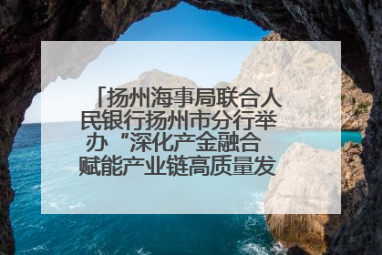 扬州海事局联合人民银行扬州市分行举办“深化产金融合 赋能产业链高质量发展”共建联学活动