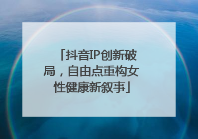 抖音IP创新破局，自由点重构女性健康新叙事