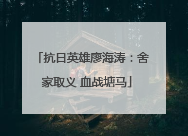 抗日英雄廖海涛：舍家取义 血战塘马