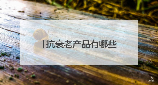 抗衰老产品有哪些？抗衰老好的产品，十大抗皱品牌分享