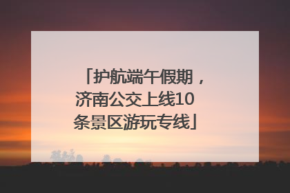 护航端午假期，济南公交上线10条景区游玩专线
