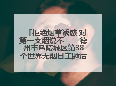 拒绝烟草诱惑 对第一支烟说不——德州市暨陵城区第38个世界无烟日主题活动走进校园