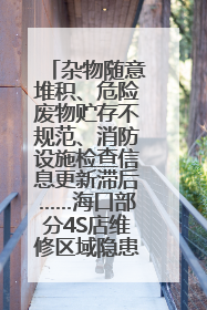杂物随意堆积、危险废物贮存不规范、消防设施检查信息更新滞后……海口部分4S店维修区域隐患暗藏