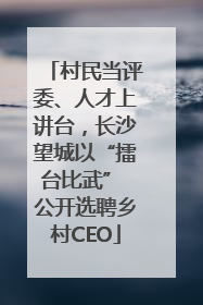 村民当评委、人才上讲台，长沙望城以“擂台比武” 公开选聘乡村CEO