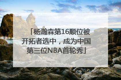 杨瀚森第16顺位被开拓者选中，成为中国第三位NBA首轮秀