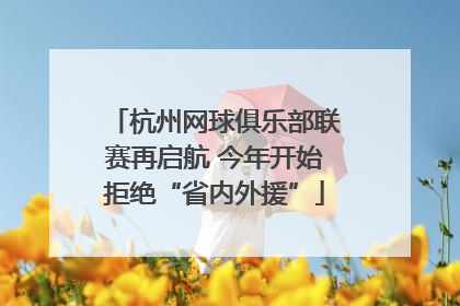 杭州网球俱乐部联赛再启航 今年开始拒绝“省内外援”