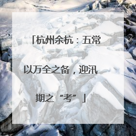 杭州余杭：五常以万全之备，迎汛期之“考”