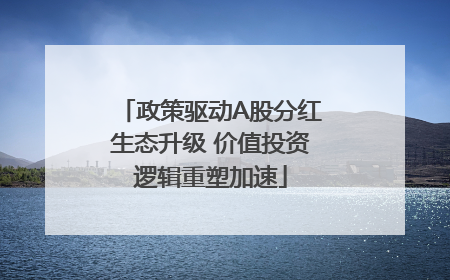 政策驱动A股分红生态升级 价值投资逻辑重塑加速
