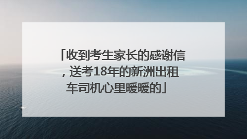 收到考生家长的感谢信，送考18年的新洲出租车司机心里暖暖的