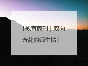 教育周刊｜双向奔赴的师生情