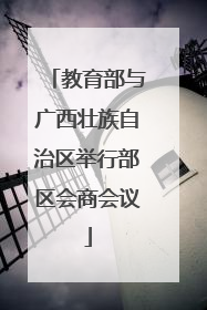 教育部与广西壮族自治区举行部区会商会议