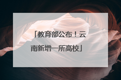 教育部公布！云南新增一所高校