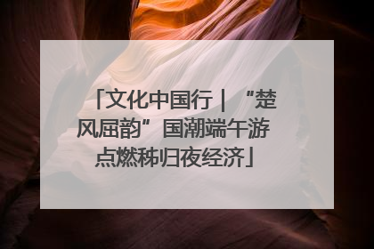 文化中国行｜“楚风屈韵”国潮端午游点燃秭归夜经济