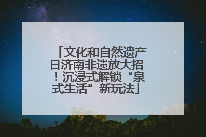 文化和自然遗产日济南非遗放大招！沉浸式解锁“泉式生活”新玩法