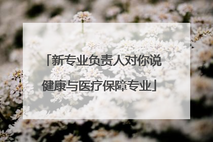 新专业负责人对你说 健康与医疗保障专业