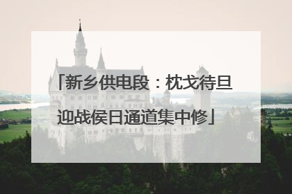 新乡供电段：枕戈待旦迎战侯日通道集中修