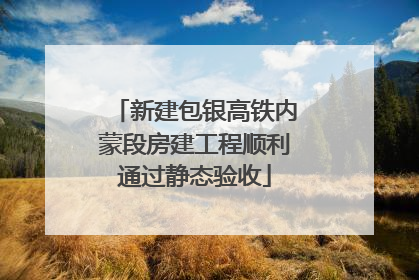 新建包银高铁内蒙段房建工程顺利通过静态验收