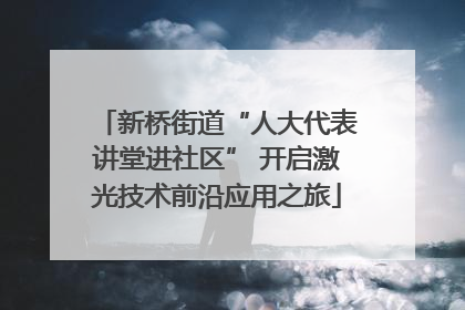 新桥街道“人大代表讲堂进社区” 开启激光技术前沿应用之旅