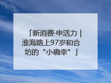 新消费·申活力｜淮海路上97岁和合坊的“小确幸”