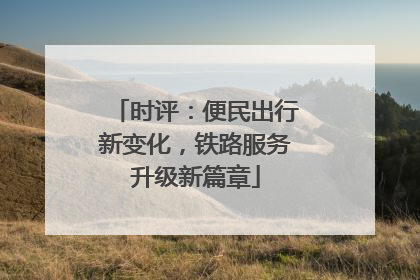 时评：便民出行新变化，铁路服务升级新篇章