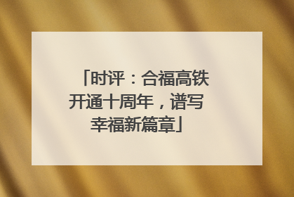 时评：合福高铁开通十周年，谱写幸福新篇章
