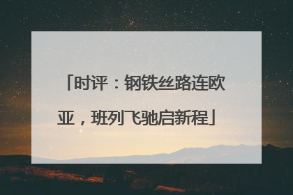 时评：钢铁丝路连欧亚，班列飞驰启新程