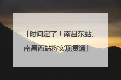 时间定了！南昌东站、南昌西站将实现贯通
